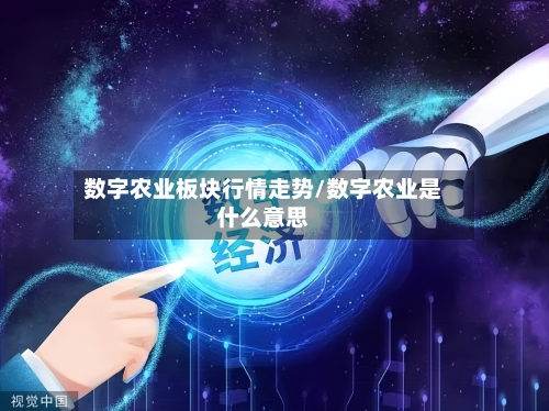 数字农业板块行情走势/数字农业是什么意思