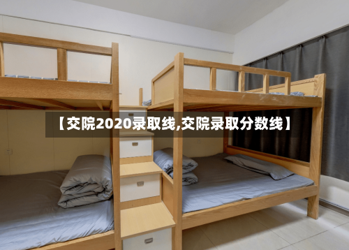【交院2020录取线,交院录取分数线】