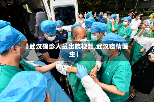 【武汉确诊人员出院视频,武汉疫情医生】