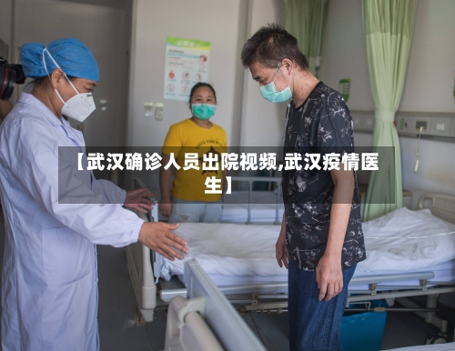 【武汉确诊人员出院视频,武汉疫情医生】