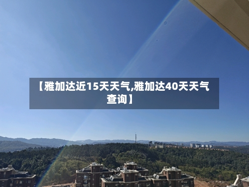 【雅加达近15天天气,雅加达40天天气查询】