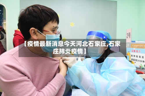 【疫情最新消息今天河北石家庄,石家庄肺炎疫情】