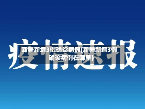 新疆新增3例确诊病例(新疆新增3例确诊病例在哪里)