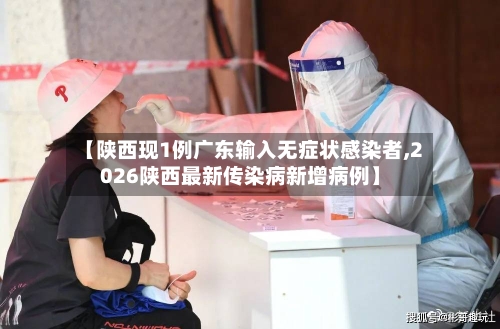 【陕西现1例广东输入无症状感染者,2026陕西最新传染病新增病例】