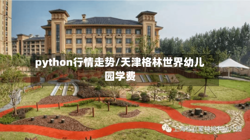python行情走势/天津格林世界幼儿园学费