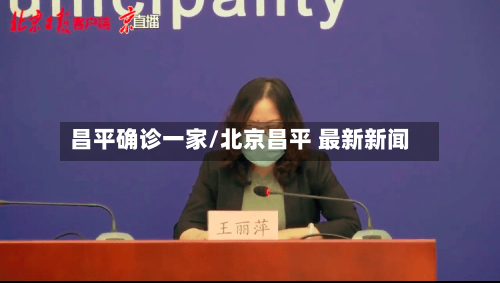 昌平确诊一家/北京昌平 最新新闻