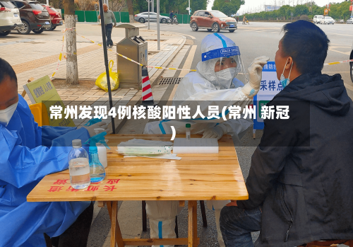 常州发现4例核酸阳性人员(常州 新冠)