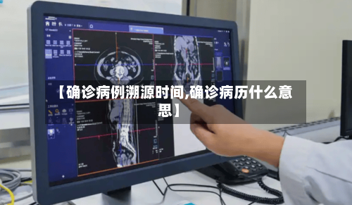 【确诊病例溯源时间,确诊病历什么意思】
