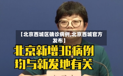 【北京西城区确诊病例,北京西城官方发布】