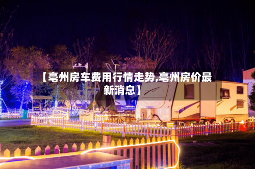 【亳州房车费用行情走势,亳州房价最新消息】