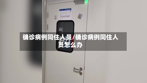 确诊病例同住人员/确诊病例同住人员怎么办