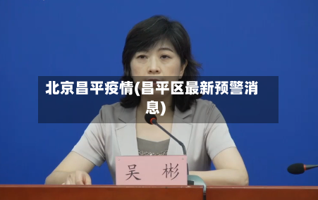 北京昌平疫情(昌平区最新预警消息)