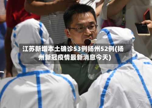 江苏新增本土确诊53例扬州52例(扬州新冠疫情最新消息今天)