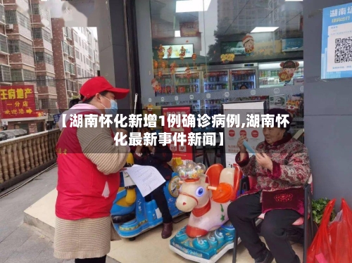 【湖南怀化新增1例确诊病例,湖南怀化最新事件新闻】