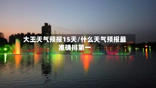 大王天气预报15天/什么天气预报最准确排第一