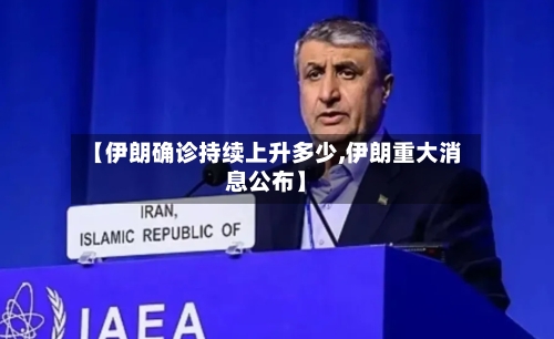 【伊朗确诊持续上升多少,伊朗重大消息公布】