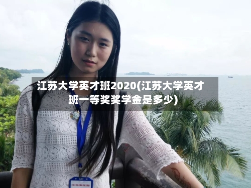 江苏大学英才班2020(江苏大学英才班一等奖奖学金是多少)
