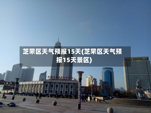 芝罘区天气预报15天(芝罘区天气预报15天景区)