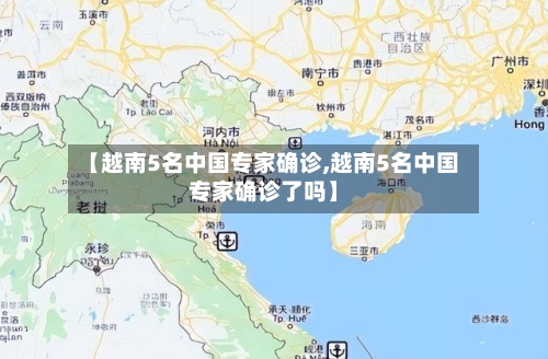 【越南5名中国专家确诊,越南5名中国专家确诊了吗】