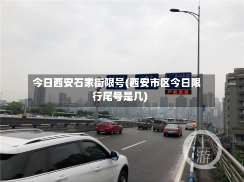 今日西安石家街限号(西安市区今日限行尾号是几)