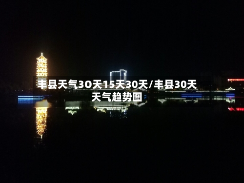 丰县天气3O天15天30天/丰县30天天气趋势图
