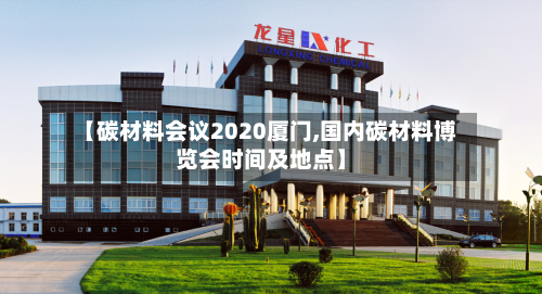 【碳材料会议2020厦门,国内碳材料博览会时间及地点】