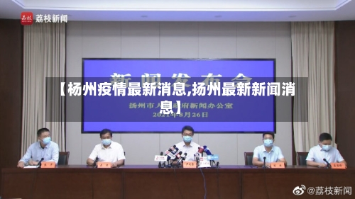 【杨州疫情最新消息,扬州最新新闻消息】