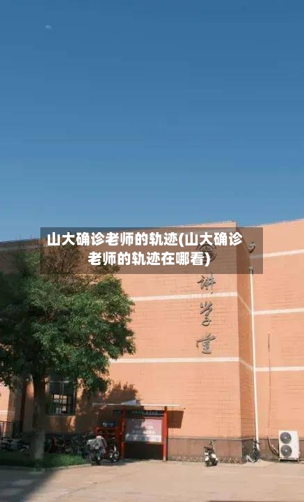 山大确诊老师的轨迹(山大确诊老师的轨迹在哪看)