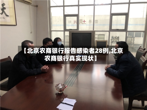 【北京农商银行报告感染者28例,北京农商银行真实现状】