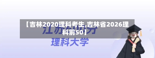 【吉林2020理科考生,吉林省2026理科前50】