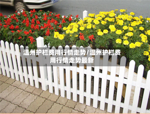温州护栏费用行情走势/温州护栏费用行情走势最新