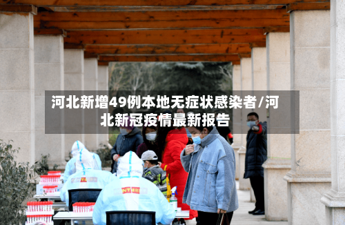 河北新增49例本地无症状感染者/河北新冠疫情最新报告