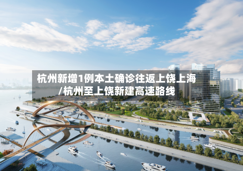 杭州新增1例本土确诊往返上饶上海/杭州至上饶新建高速路线