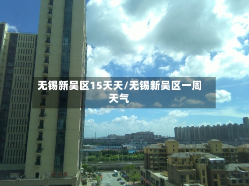 无锡新吴区15天天/无锡新吴区一周天气