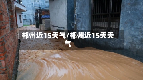 郴州近15天气/郴州近15天天气