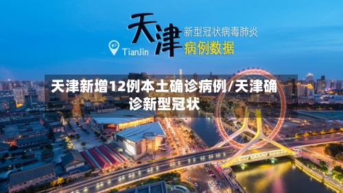 天津新增12例本土确诊病例/天津确诊新型冠状