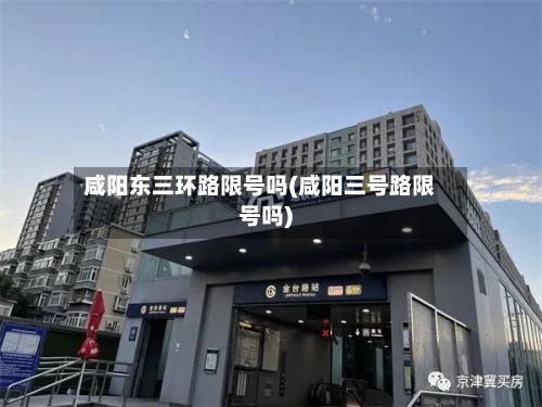 咸阳东三环路限号吗(咸阳三号路限号吗)