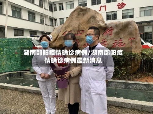 湖南邵阳疫情确诊病例/湖南邵阳疫情确诊病例最新消息