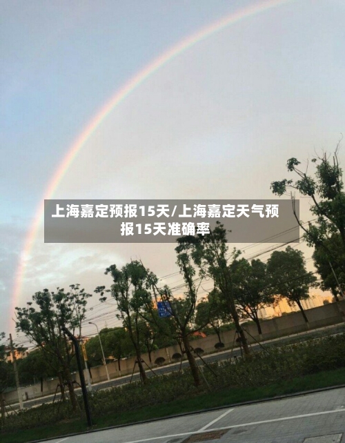 上海嘉定预报15天/上海嘉定天气预报15天准确率