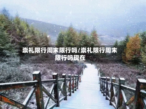 崇礼限行周末限行吗/崇礼限行周末限行吗现在