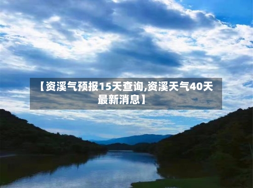 【资溪气预报15天查询,资溪天气40天最新消息】