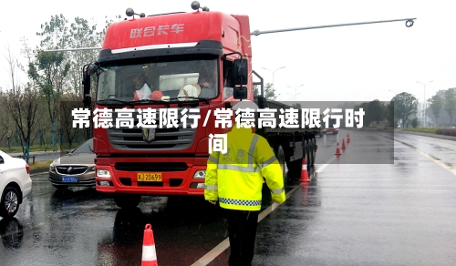 常德高速限行/常德高速限行时间