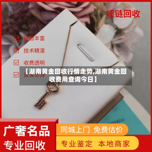 【湖南黄金回收行情走势,湖南黄金回收费用查询今日】