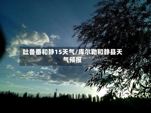 吐鲁番和静15天气/库尔勒和静县天气预报