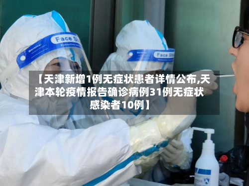 【天津新增1例无症状患者详情公布,天津本轮疫情报告确诊病例31例无症状感染者10例】
