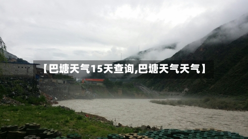 【巴塘天气15天查询,巴塘天气天气】