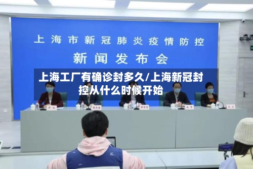 上海工厂有确诊封多久/上海新冠封控从什么时候开始