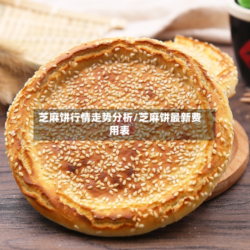 芝麻饼行情走势分析/芝麻饼最新费用表