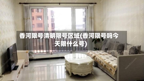 香河限号清明限号区域(香河限号吗今天限什么号)