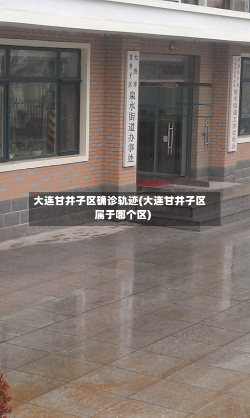 大连甘井子区确诊轨迹(大连甘井子区属于哪个区)